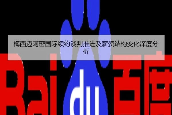 梅西迈阿密国际续约谈判推进及薪资结构变化深度分析